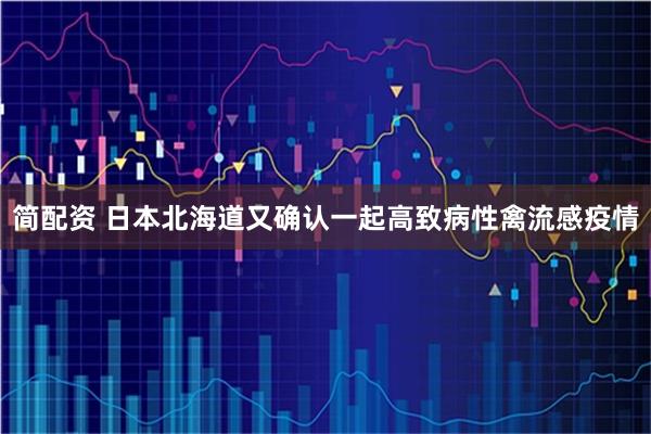 简配资 日本北海道又确认一起高致病性禽流感疫情