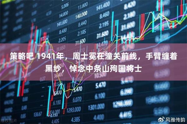 策略吧 1941年，周士冕在潼关前线，手臂缠着黑纱，悼念中条山殉国将士