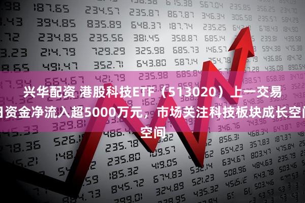 兴华配资 港股科技ETF(513020)上一交易日资金净流入超5000万元,市场关注科技板块成长空间