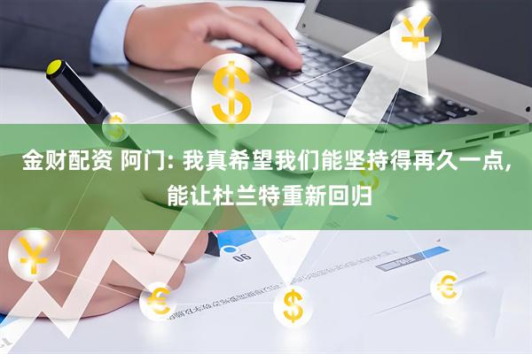 金财配资 阿门: 我真希望我们能坚持得再久一点, 能让杜兰特重新回归