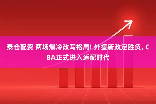 泰仓配资 两场爆冷改写格局! 外援新政定胜负, CBA正式进入适配时代