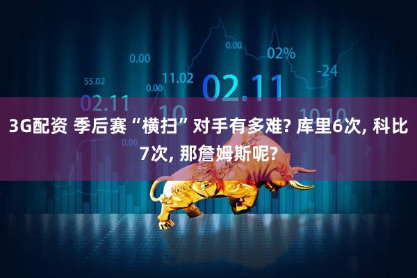 3G配资 季后赛“横扫”对手有多难? 库里6次, 科比7次, 那詹姆斯呢?