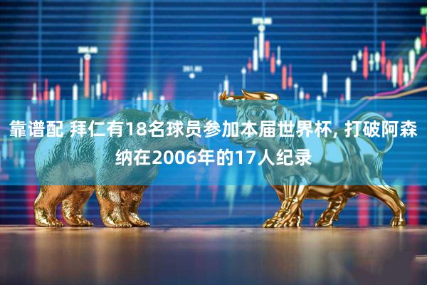 靠谱配 拜仁有18名球员参加本届世界杯, 打破阿森纳在2006年的17人纪录
