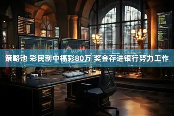 策略池 彩民刮中福彩80万 奖金存进银行努力工作