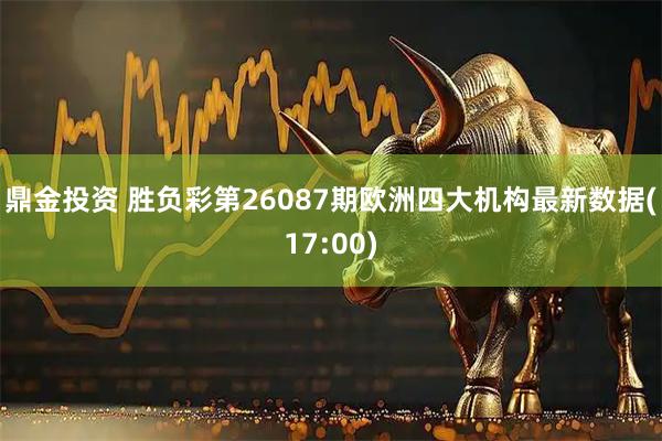鼎金投资 胜负彩第26087期欧洲四大机构最新数据(17:00)