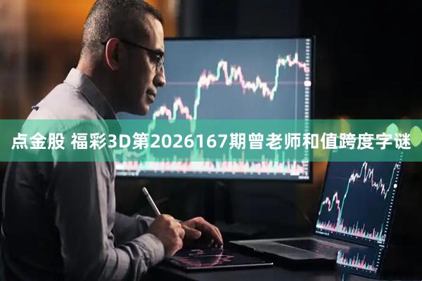 点金股 福彩3D第2026167期曾老师和值跨度字谜