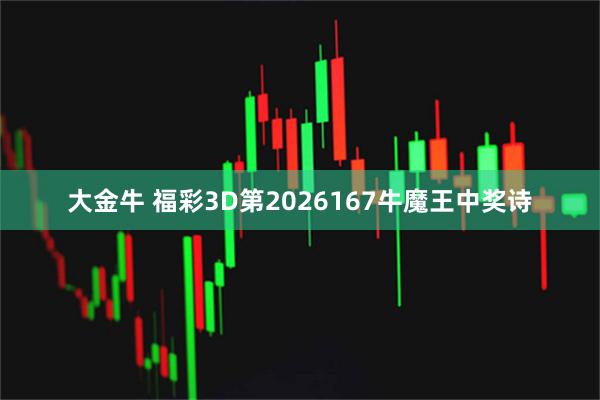 大金牛 福彩3D第2026167牛魔王中奖诗