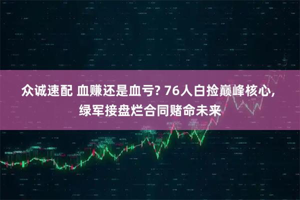众诚速配 血赚还是血亏? 76人白捡巅峰核心, 绿军接盘烂合同赌命未来