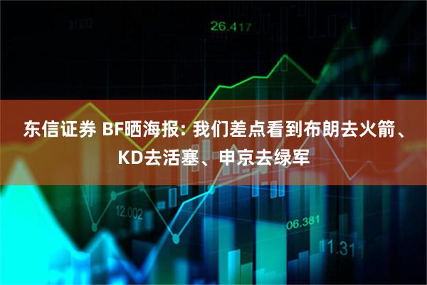 东信证券 BF晒海报: 我们差点看到布朗去火箭、KD去活塞、申京去绿军