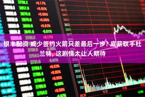 银丰配资 威少签约火箭只差最后一步? 底薪联手杜兰特, 这剧情太让人期待